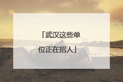 武汉这些单位正在招人